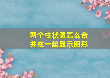 两个柱状图怎么合并在一起显示图形