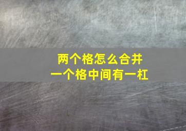 两个格怎么合并一个格中间有一杠