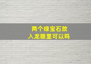 两个绿宝石放入龙眼里可以吗