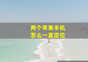 两个苹果手机怎么一直定位