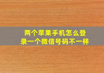 两个苹果手机怎么登录一个微信号码不一样