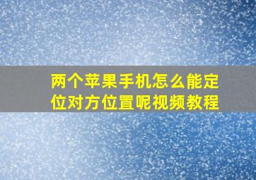 两个苹果手机怎么能定位对方位置呢视频教程