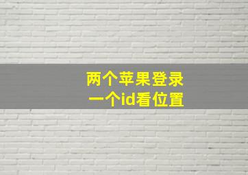 两个苹果登录一个id看位置