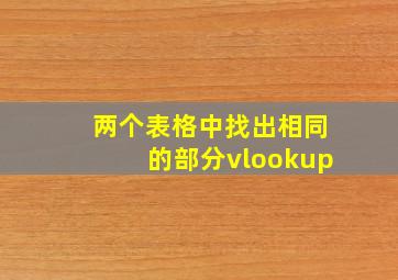 两个表格中找出相同的部分vlookup