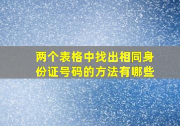 两个表格中找出相同身份证号码的方法有哪些