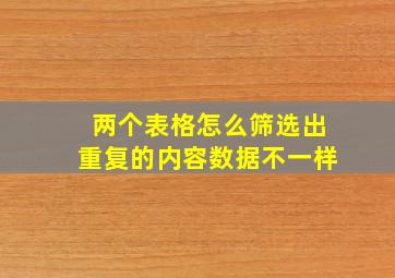 两个表格怎么筛选出重复的内容数据不一样