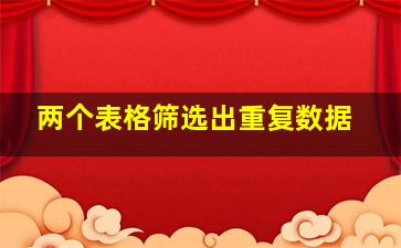 两个表格筛选出重复数据