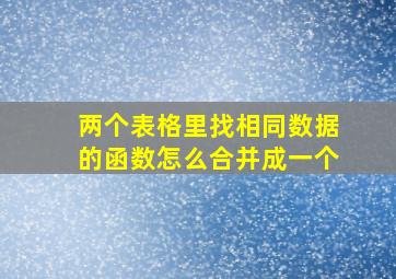 两个表格里找相同数据的函数怎么合并成一个