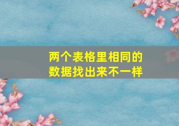 两个表格里相同的数据找出来不一样