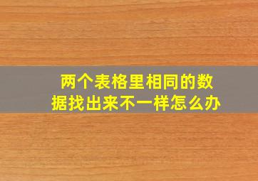 两个表格里相同的数据找出来不一样怎么办