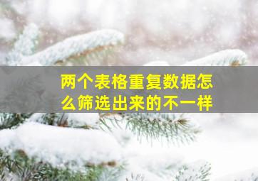 两个表格重复数据怎么筛选出来的不一样