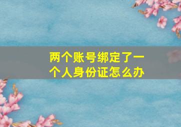 两个账号绑定了一个人身份证怎么办