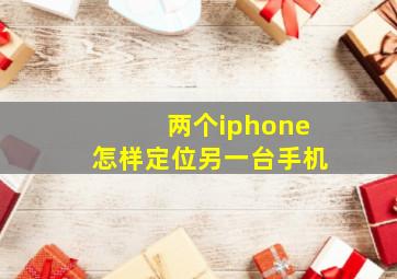 两个iphone怎样定位另一台手机