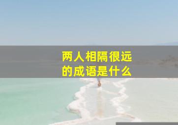 两人相隔很远的成语是什么