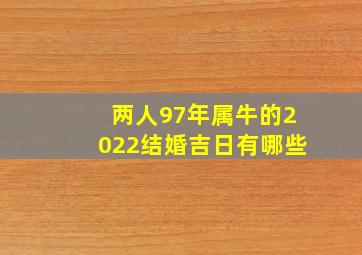 两人97年属牛的2022结婚吉日有哪些