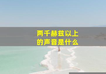 两千赫兹以上的声音是什么