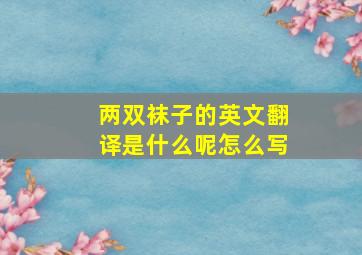 两双袜子的英文翻译是什么呢怎么写