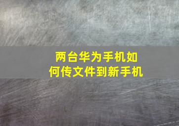 两台华为手机如何传文件到新手机