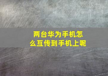 两台华为手机怎么互传到手机上呢