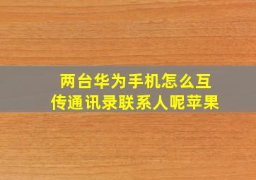 两台华为手机怎么互传通讯录联系人呢苹果