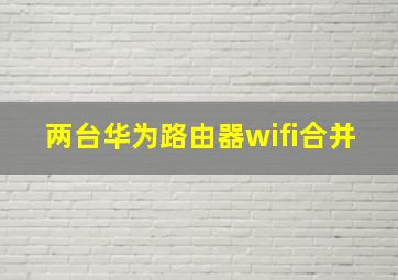 两台华为路由器wifi合并