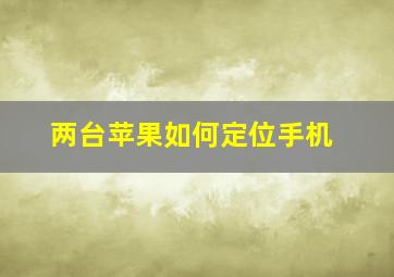 两台苹果如何定位手机