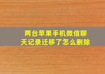 两台苹果手机微信聊天记录迁移了怎么删除