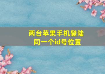 两台苹果手机登陆同一个id号位置