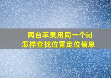 两台苹果用同一个id怎样查找位置定位信息