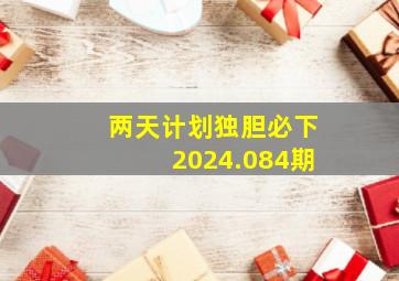 两天计划独胆必下2024.084期