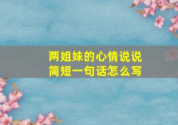 两姐妹的心情说说简短一句话怎么写