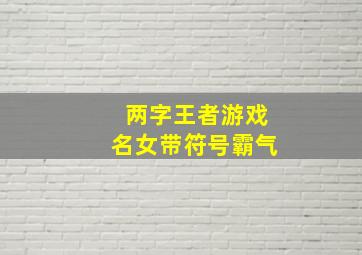 两字王者游戏名女带符号霸气