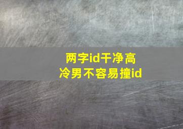 两字id干净高冷男不容易撞id