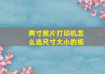 两寸照片打印机怎么选尺寸大小的纸