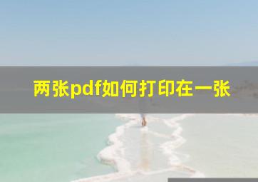 两张pdf如何打印在一张