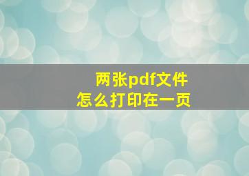 两张pdf文件怎么打印在一页