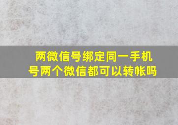 两微信号绑定同一手机号两个微信都可以转帐吗