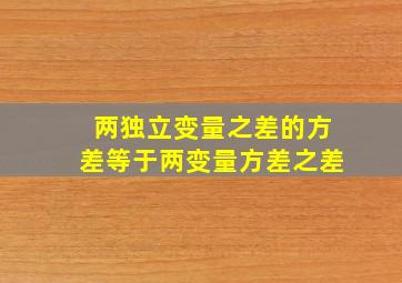 两独立变量之差的方差等于两变量方差之差