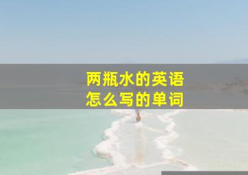 两瓶水的英语怎么写的单词