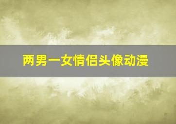 两男一女情侣头像动漫