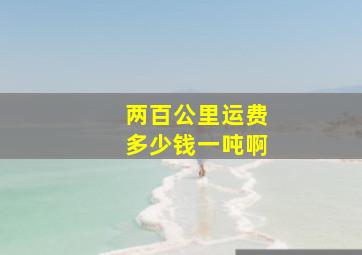 两百公里运费多少钱一吨啊