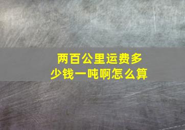 两百公里运费多少钱一吨啊怎么算