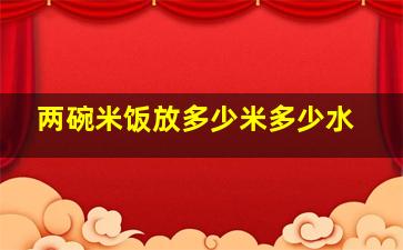 两碗米饭放多少米多少水