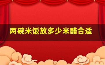 两碗米饭放多少米醋合适