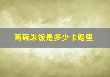 两碗米饭是多少卡路里