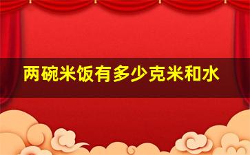 两碗米饭有多少克米和水