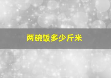 两碗饭多少斤米