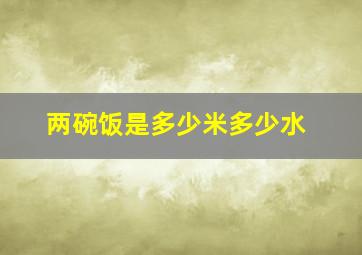 两碗饭是多少米多少水