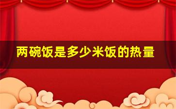 两碗饭是多少米饭的热量