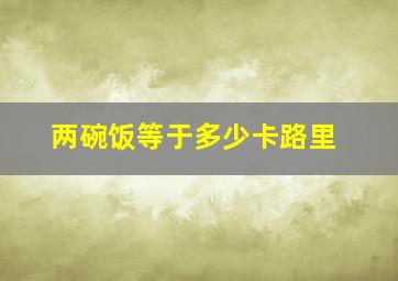 两碗饭等于多少卡路里